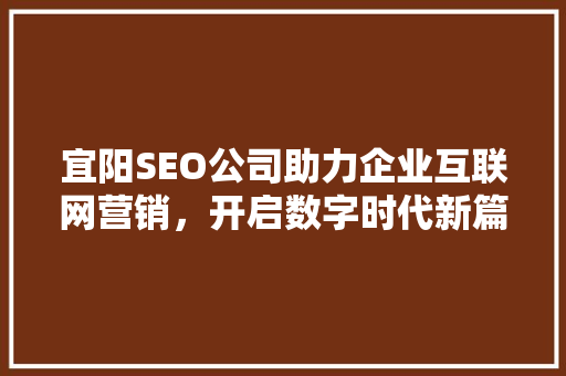 宜阳SEO公司助力企业互联网营销，开启数字时代新篇章