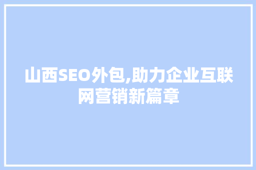 山西SEO外包,助力企业互联网营销新篇章