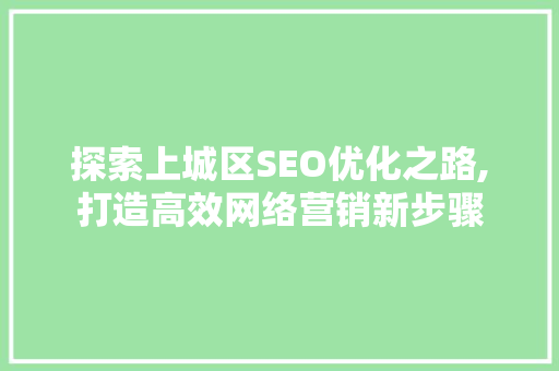 探索上城区SEO优化之路,打造高效网络营销新步骤