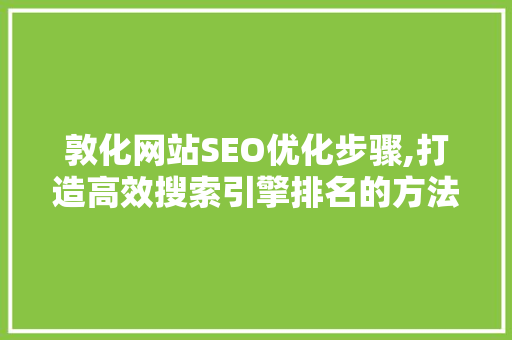 敦化网站SEO优化步骤,打造高效搜索引擎排名的方法
