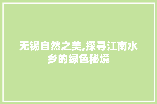 无锡自然之美,探寻江南水乡的绿色秘境