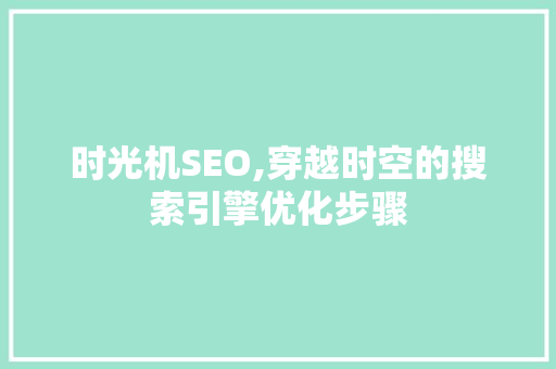 时光机SEO,穿越时空的搜索引擎优化步骤