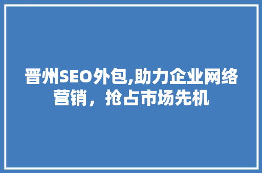 晋州SEO外包,助力企业网络营销，抢占市场先机