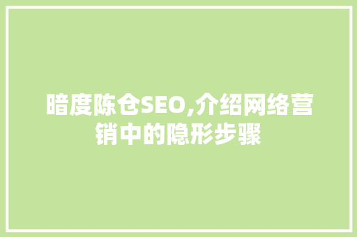 暗度陈仓SEO,介绍网络营销中的隐形步骤