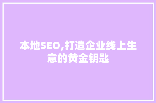 本地SEO,打造企业线上生意的黄金钥匙