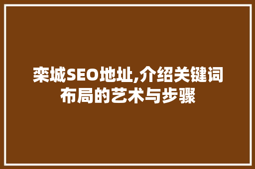 栾城SEO地址,介绍关键词布局的艺术与步骤