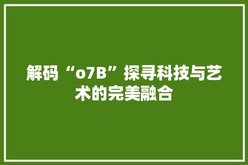 解码“o7B”探寻科技与艺术的完美融合