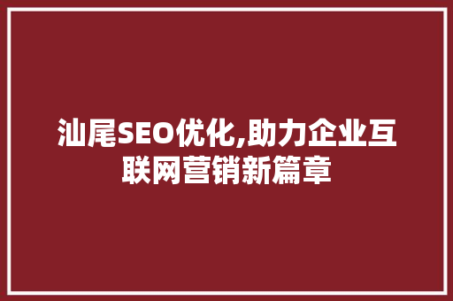 汕尾SEO优化,助力企业互联网营销新篇章