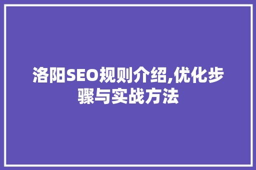 洛阳SEO规则介绍,优化步骤与实战方法