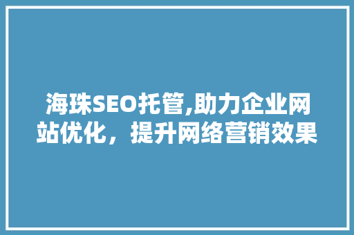 海珠SEO托管,助力企业网站优化，提升网络营销效果
