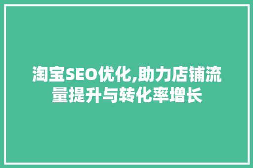 淘宝SEO优化,助力店铺流量提升与转化率增长
