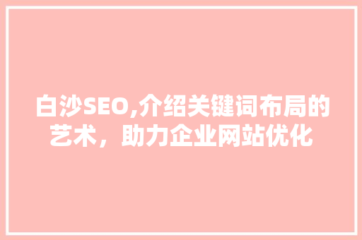 白沙SEO,介绍关键词布局的艺术，助力企业网站优化  第1张