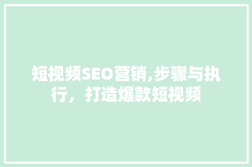 短视频SEO营销,步骤与执行，打造爆款短视频