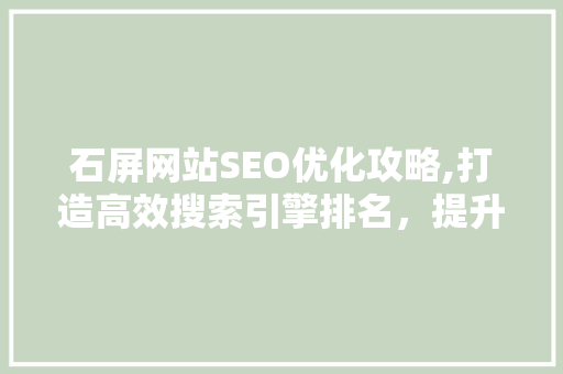 石屏网站SEO优化攻略,打造高效搜索引擎排名，提升网站流量与影响力