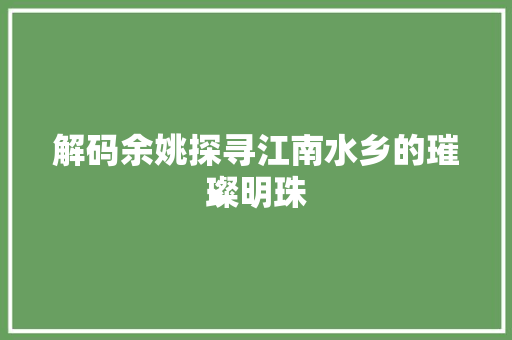 解码余姚探寻江南水乡的璀璨明珠