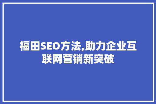 福田SEO方法,助力企业互联网营销新突破