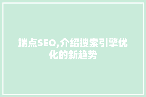 端点SEO,介绍搜索引擎优化的新趋势