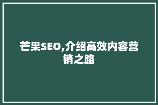 芒果SEO,介绍高效内容营销之路