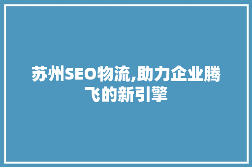 苏州SEO物流,助力企业腾飞的新引擎