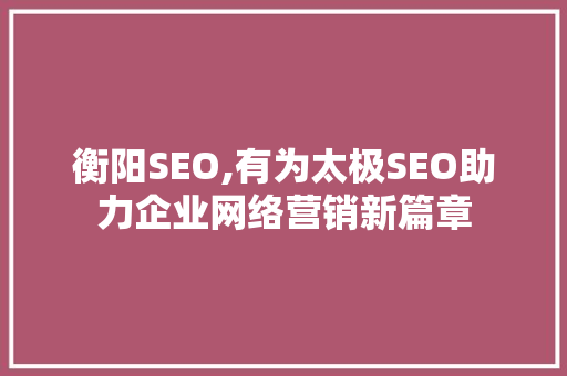 衡阳SEO,有为太极SEO助力企业网络营销新篇章