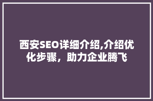 西安SEO详细介绍,介绍优化步骤，助力企业腾飞