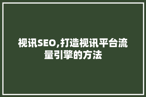视讯SEO,打造视讯平台流量引擎的方法