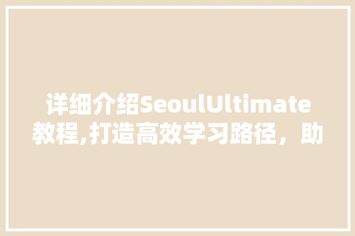 详细介绍SeoulUltimate教程,打造高效学习路径，助力个人成长