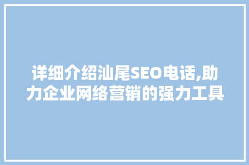 详细介绍汕尾SEO电话,助力企业网络营销的强力工具