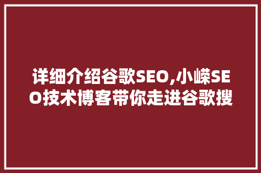 详细介绍谷歌SEO,小嵘SEO技术博客带你走进谷歌搜索引擎优化之路