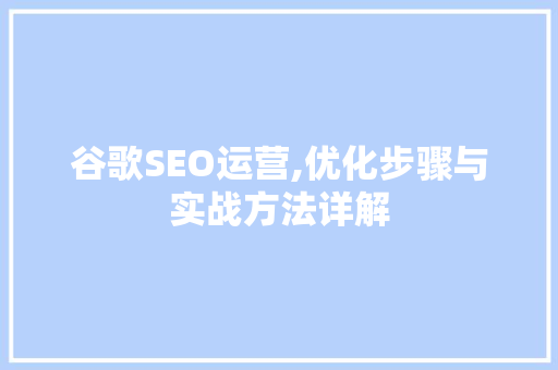 谷歌SEO运营,优化步骤与实战方法详解