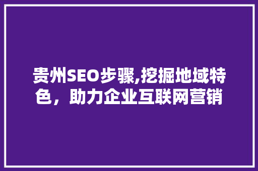 贵州SEO步骤,挖掘地域特色，助力企业互联网营销  第1张