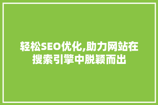 轻松SEO优化,助力网站在搜索引擎中脱颖而出