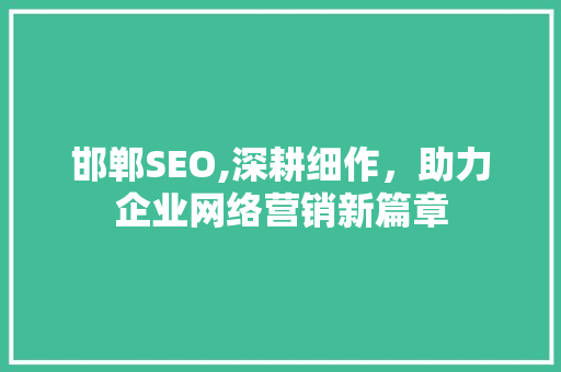 邯郸SEO,深耕细作，助力企业网络营销新篇章  第1张