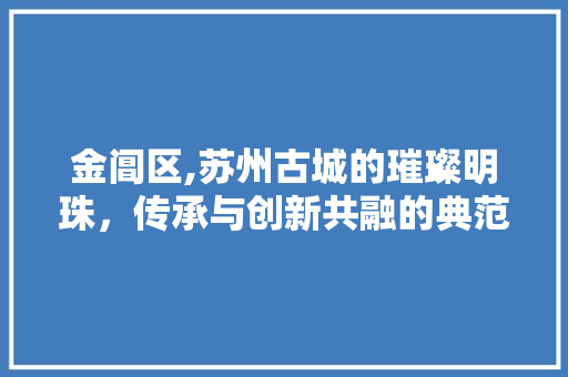 金阊区,苏州古城的璀璨明珠，传承与创新共融的典范