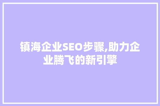 镇海企业SEO步骤,助力企业腾飞的新引擎