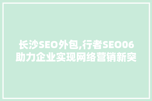 长沙SEO外包,行者SEO06助力企业实现网络营销新突破