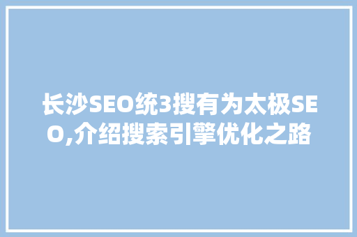 长沙SEO统3搜有为太极SEO,介绍搜索引擎优化之路