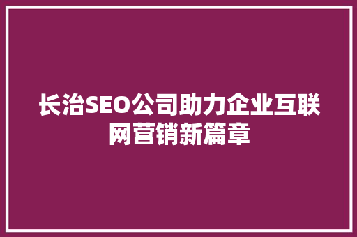 长治SEO公司助力企业互联网营销新篇章