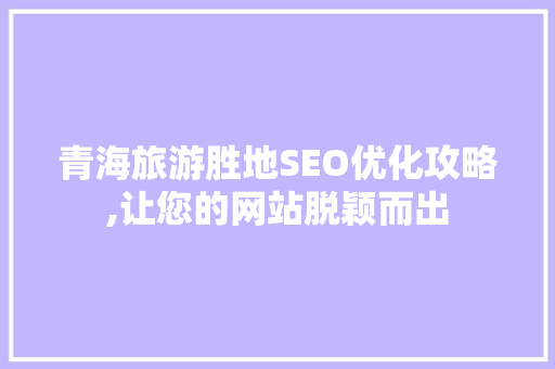 青海旅游胜地SEO优化攻略,让您的网站脱颖而出