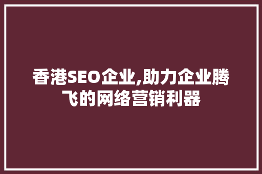香港SEO企业,助力企业腾飞的网络营销利器