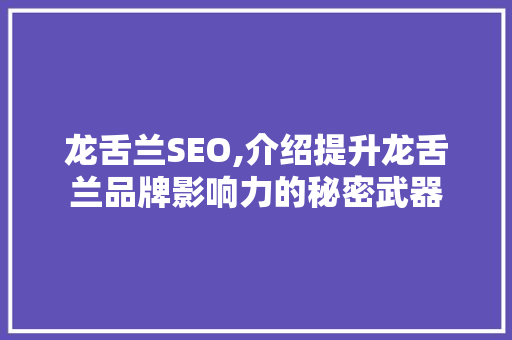 龙舌兰SEO,介绍提升龙舌兰品牌影响力的秘密武器