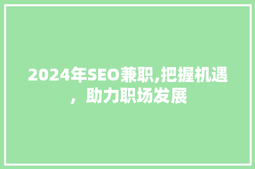 2024年SEO兼职,把握机遇，助力职场发展