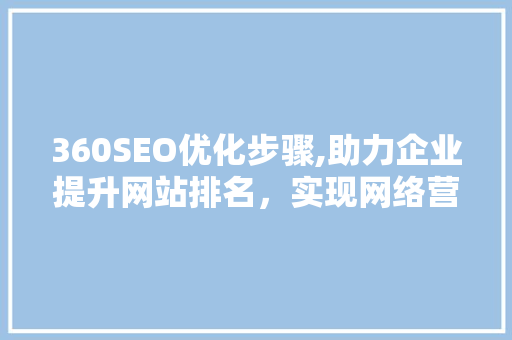 360SEO优化步骤,助力企业提升网站排名，实现网络营销突破