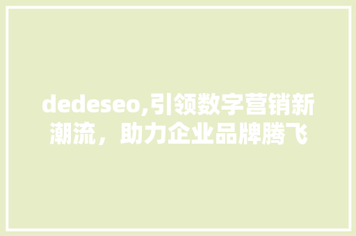 dedeseo,引领数字营销新潮流，助力企业品牌腾飞