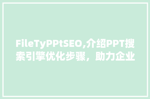 FileTyPPtSEO,介绍PPT搜索引擎优化步骤，助力企业提升竞争力