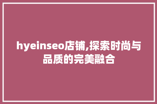 hyeinseo店铺,探索时尚与品质的完美融合