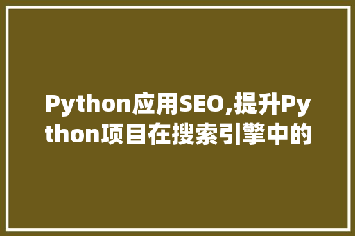 Python应用SEO,提升Python项目在搜索引擎中的排名步骤
