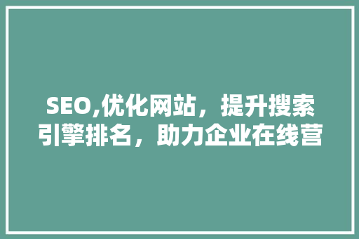 SEO,优化网站，提升搜索引擎排名，助力企业在线营销  第1张