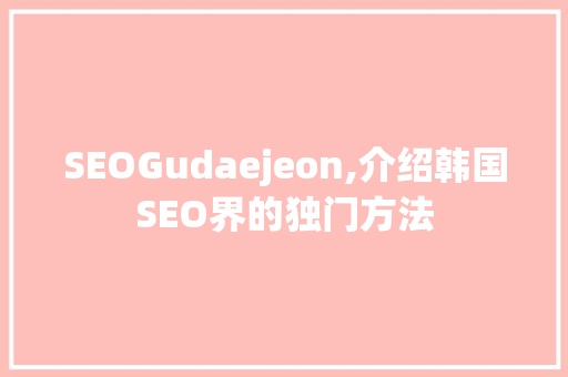 SEOGudaejeon,介绍韩国SEO界的独门方法