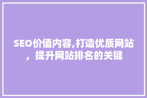 SEO价值内容,打造优质网站，提升网站排名的关键  第1张